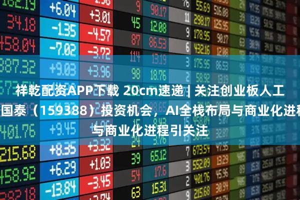 祥乾配资APP下载 20cm速递 | 关注创业板人工智能ETF国泰（159388）投资机会，AI全栈布局与商业化进程引关注