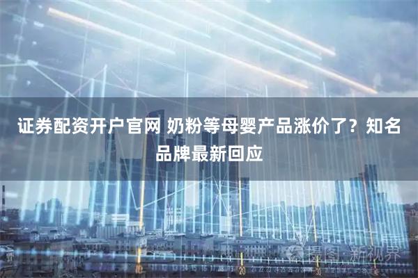 证券配资开户官网 奶粉等母婴产品涨价了？知名品牌最新回应