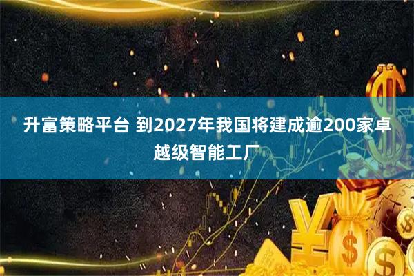 升富策略平台 到2027年我国将建成逾200家卓越级智能工厂