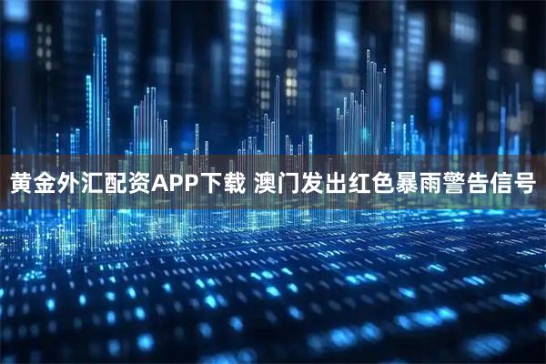 黄金外汇配资APP下载 澳门发出红色暴雨警告信号