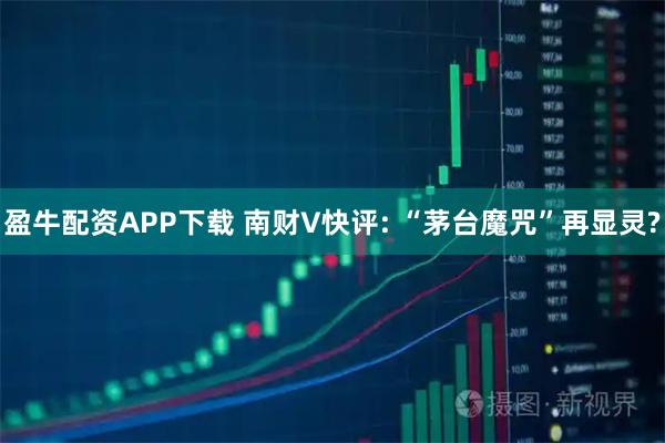 盈牛配资APP下载 南财V快评: “茅台魔咒”再显灵?